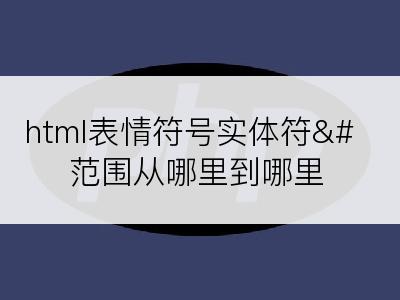 html表情符号实体符&#范围从哪里到哪里