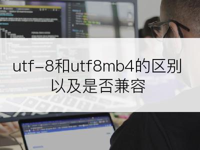 utf-8和utf8mb4的区别以及是否兼容