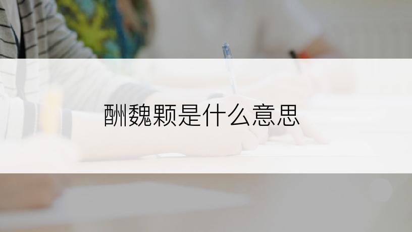 酬魏颗是什么意思