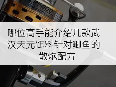 哪位高手能介绍几款武汉天元饵料针对鲫鱼的散炮配方