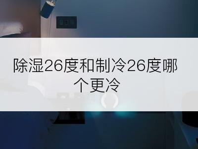 除湿26度和制冷26度哪个更冷