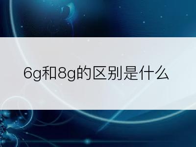 6g和8g的区别是什么