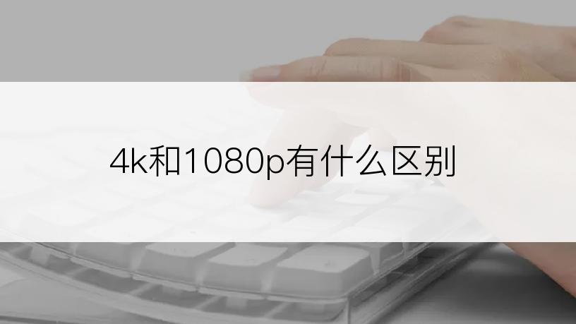 4k和1080p有什么区别