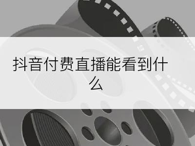 抖音付费直播能看到什么