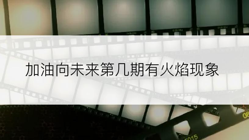 加油向未来第几期有火焰现象