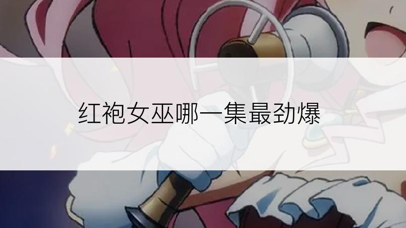 红袍女巫哪一集最劲爆