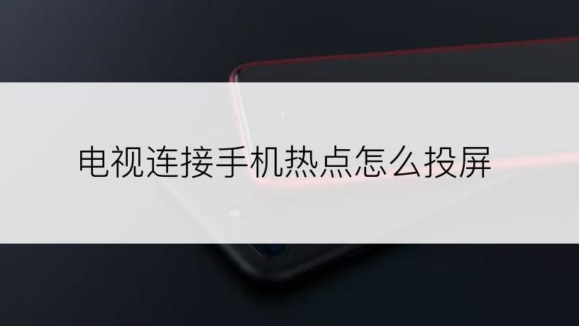 电视连接手机热点怎么投屏