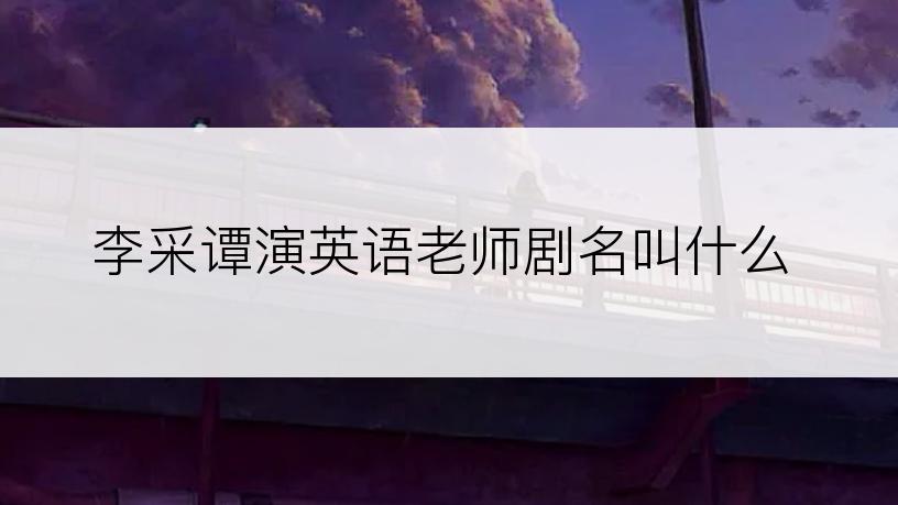 李采谭演英语老师剧名叫什么