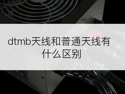 dtmb天线和普通天线有什么区别