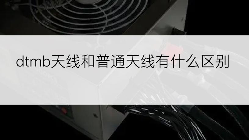 dtmb天线和普通天线有什么区别