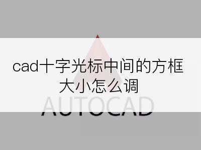 cad十字光标中间的方框大小怎么调