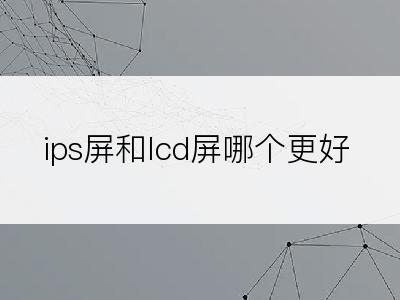 ips屏和lcd屏哪个更好