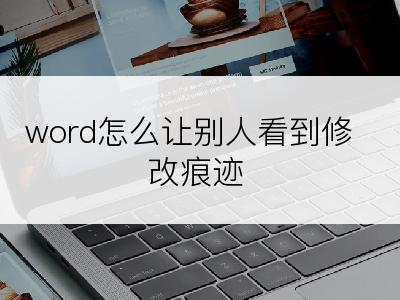 word怎么让别人看到修改痕迹