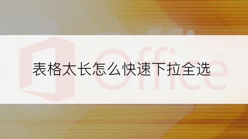 表格太长怎么快速下拉全选