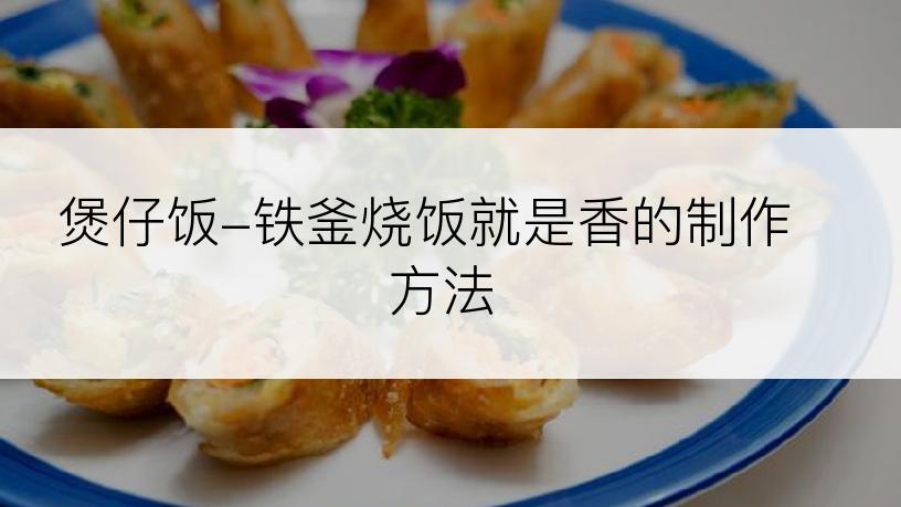煲仔饭-铁釜烧饭就是香的制作方法