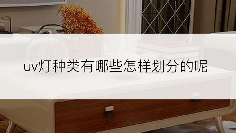 uv灯种类有哪些怎样划分的呢